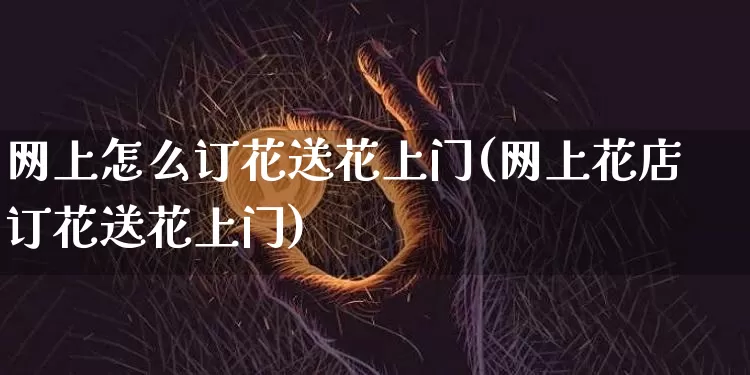 网上怎么订花送花上门(网上花店订花送花上门)_https://www.czytfl.com_期货行情_第1张