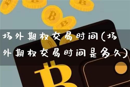 场外期权交易时间(场外期权交易时间是多久)_https://www.czytfl.com_期货价格_第1张