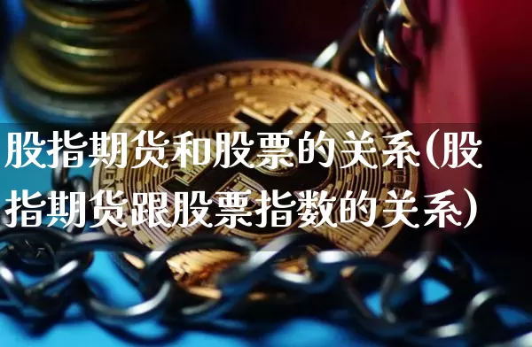 股指期货和股票的关系(股指期货跟股票指数的关系)_https://www.czytfl.com_期货价格_第1张