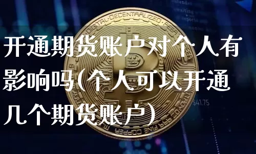 开通期货账户对个人有影响吗(个人可以开通几个期货账户)_https://www.czytfl.com_期货行情_第1张