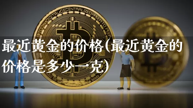 最近黄金的价格(最近黄金的价格是多少一克)_https://www.czytfl.com_期货行情_第1张