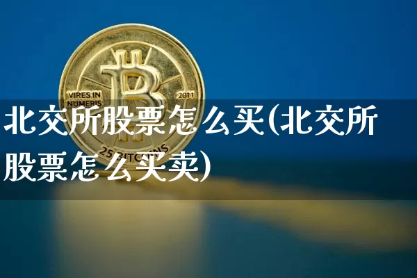 北交所股票怎么买(北交所股票怎么买卖)_https://www.czytfl.com_期货价格_第1张