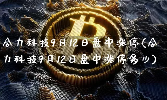 合力科技9月12日盘中涨停(合力科技9月12日盘中涨停多少)_https://www.czytfl.com_期货_第1张
