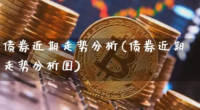 债券近期走势分析(债券近期走势分析图)_https://www.czytfl.com_期货行情_第1张