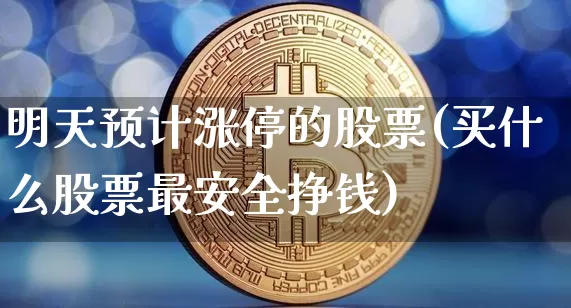 明天预计涨停的股票(买什么股票最安全挣钱)_https://www.czytfl.com_期货_第1张