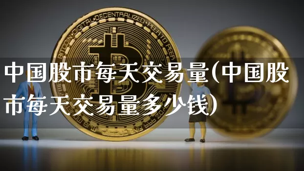 中国股市每天交易量(中国股市每天交易量多少钱)_https://www.czytfl.com_期货走势_第1张