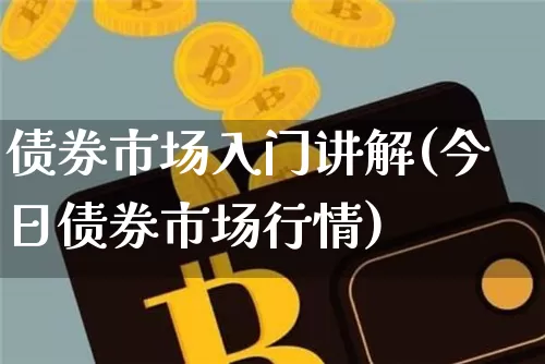 债券市场入门讲解(今日债券市场行情)_https://www.czytfl.com_期货行情_第1张