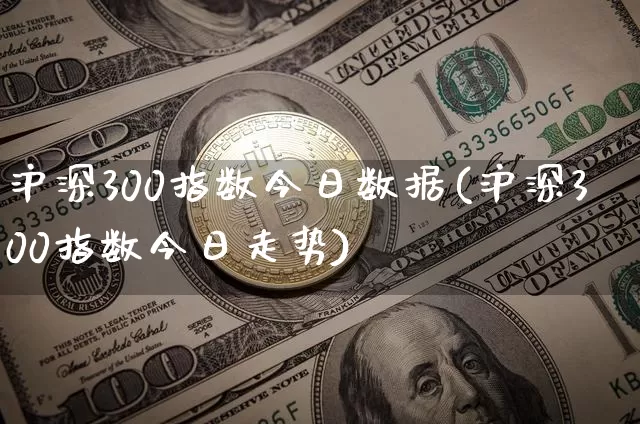 沪深300指数今日数据(沪深300指数今日走势)_https://www.czytfl.com_期货价格_第1张