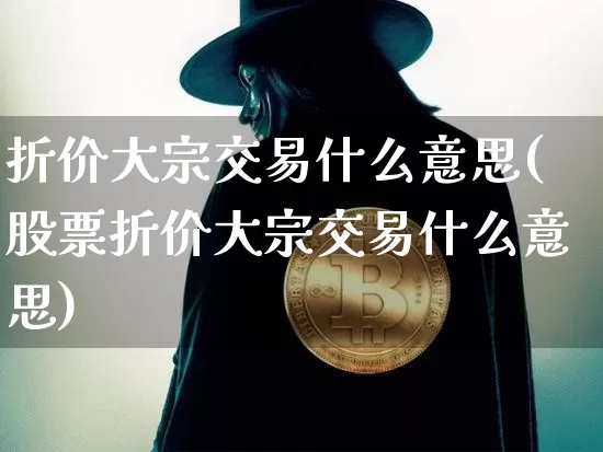 折价大宗交易什么意思(股票折价大宗交易什么意思)_https://www.czytfl.com_期货行情_第1张