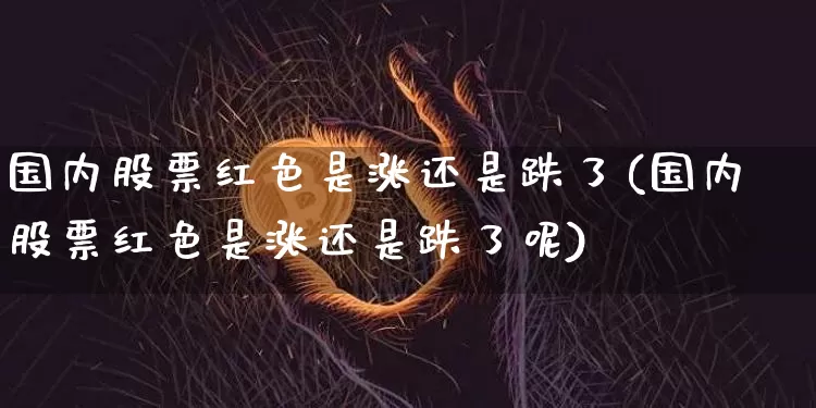国内股票红色是涨还是跌了(国内股票红色是涨还是跌了呢)_https://www.czytfl.com_期货价格_第1张