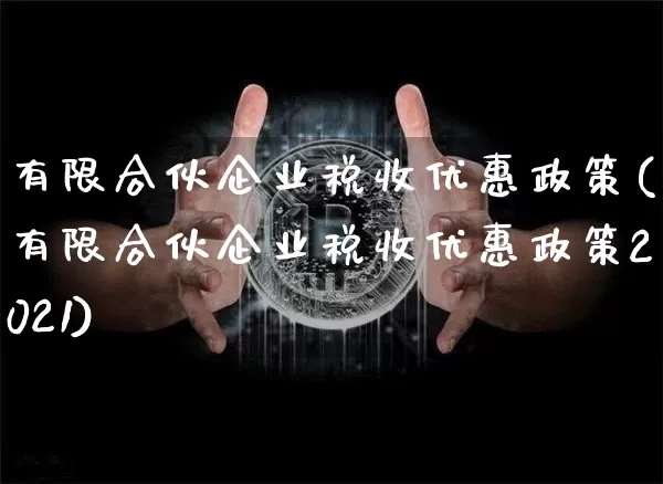 有限合伙企业税收优惠政策(有限合伙企业税收优惠政策2021)_https://www.czytfl.com_期货价格_第1张