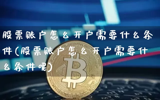 股票账户怎么开户需要什么条件(股票账户怎么开户需要什么条件呢)_https://www.czytfl.com_期货_第1张