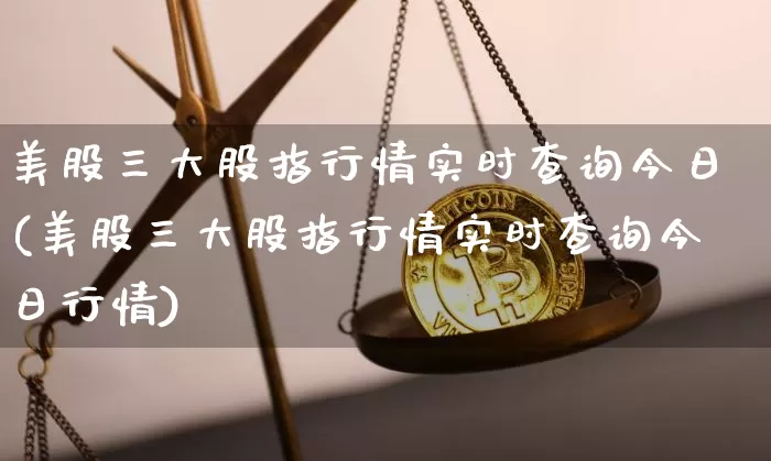 美股三大股指行情实时查询今日(美股三大股指行情实时查询今日行情)_https://www.czytfl.com_期货_第1张