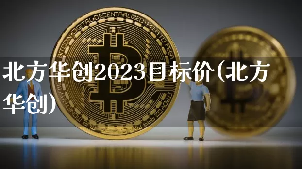 北方华创2023目标价(北方华创)_https://www.czytfl.com_期货价格_第1张