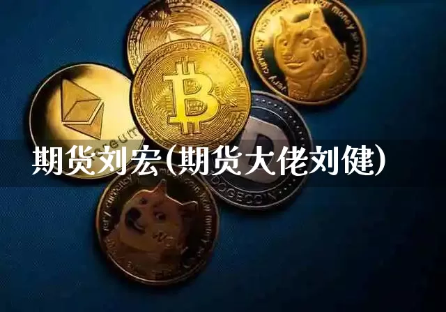 期货刘宏(期货大佬刘健)_https://www.czytfl.com_期货交易_第1张