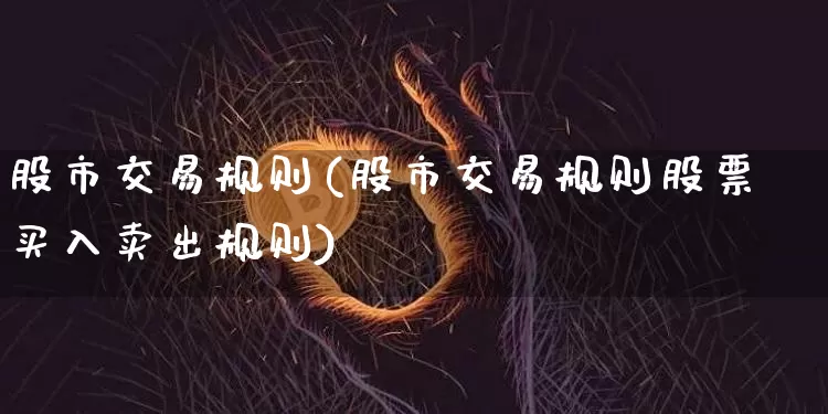 股市交易规则(股市交易规则股票买入卖出规则)_https://www.czytfl.com_期货走势_第1张