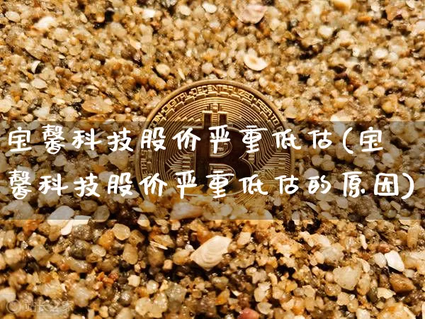 宝馨科技股价严重低估(宝馨科技股价严重低估的原因)_https://www.czytfl.com_期货行情_第1张