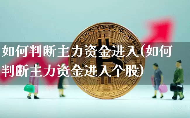 如何判断主力资金进入(如何判断主力资金进入个股)_https://www.czytfl.com_期货行情_第1张