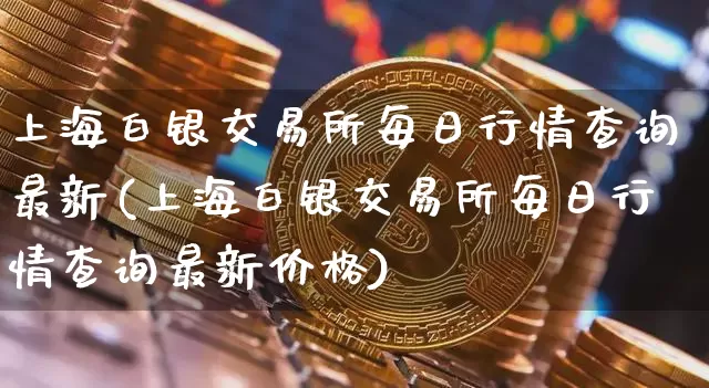 上海白银交易所每日行情查询最新(上海白银交易所每日行情查询最新价格)_https://www.czytfl.com_期货行情_第1张