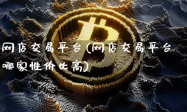 网店交易平台(网店交易平台哪家性价比高)_https://www.czytfl.com_期货行情_第1张