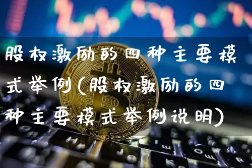 股权激励的四种主要模式举例(股权激励的四种主要模式举例说明)_https://www.czytfl.com_期货行情_第1张