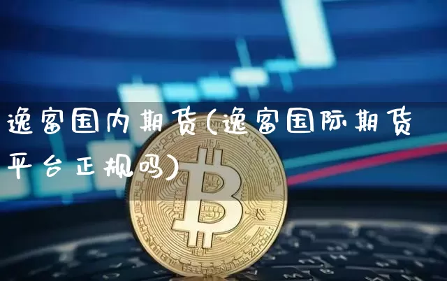 逸富国内期货(逸富国际期货平台正规吗)_https://www.czytfl.com_期货走势_第1张