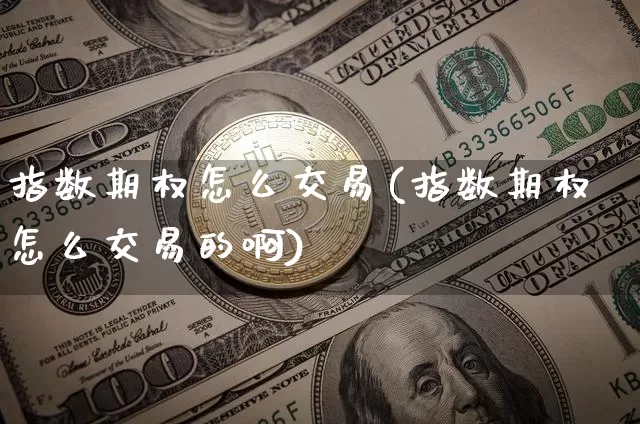 指数期权怎么交易(指数期权怎么交易的啊)_https://www.czytfl.com_期货_第1张