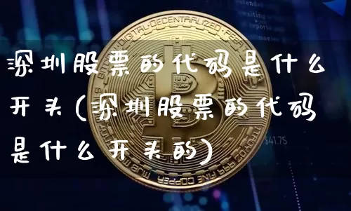 深圳股票的代码是什么开头(深圳股票的代码是什么开头的)_https://www.czytfl.com_期货行情_第1张