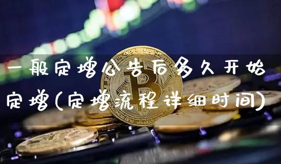 一般定增公告后多久开始定增(定增流程详细时间)_https://www.czytfl.com_期货走势_第1张