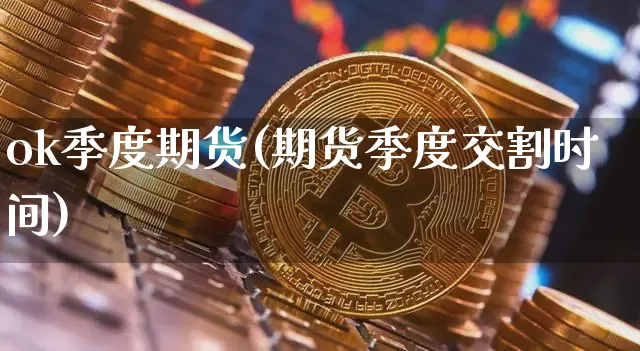 ok季度期货(期货季度交割时间)_https://www.czytfl.com_期货走势_第1张