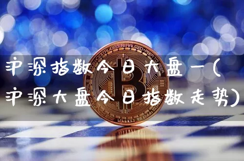 沪深指数今日大盘一(沪深大盘今日指数走势)_https://www.czytfl.com_期货走势_第1张