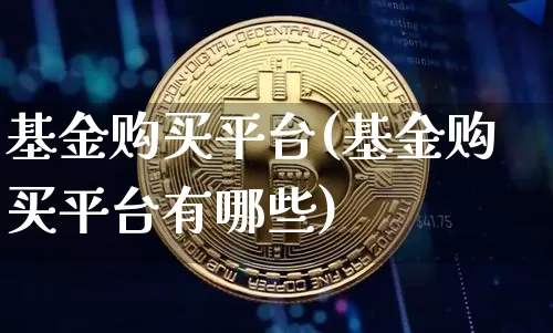 基金购买平台(基金购买平台有哪些)_https://www.czytfl.com_期货行情_第1张