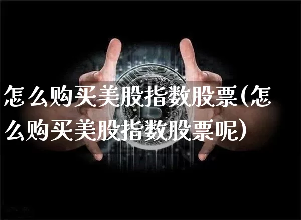 怎么购买美股指数股票(怎么购买美股指数股票呢)_https://www.czytfl.com_期货走势_第1张