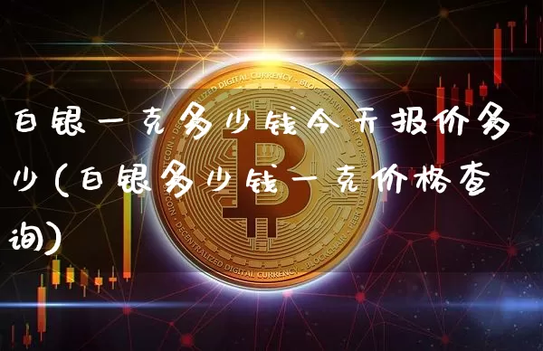 白银一克多少钱今天报价多少(白银多少钱一克价格查询)_https://www.czytfl.com_期货行情_第1张