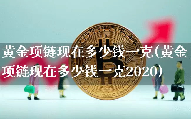 黄金项链现在多少钱一克(黄金项链现在多少钱一克2020)_https://www.czytfl.com_期货行情_第1张