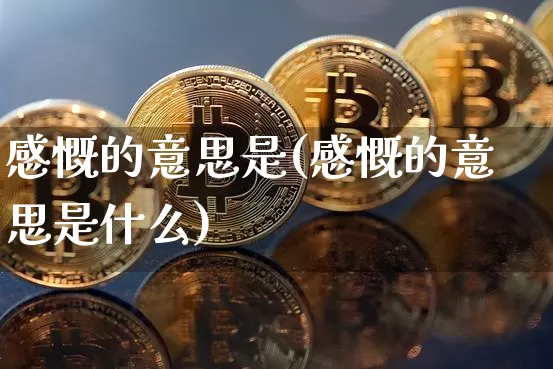 感慨的意思是(感慨的意思是什么)_https://www.czytfl.com_期货走势_第1张