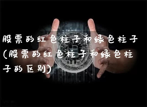 股票的红色柱子和绿色柱子(股票的红色柱子和绿色柱子的区别)_https://www.czytfl.com_期货走势_第1张