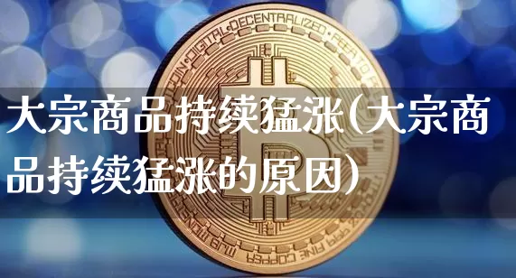 大宗商品持续猛涨(大宗商品持续猛涨的原因)_https://www.czytfl.com_期货行情_第1张
