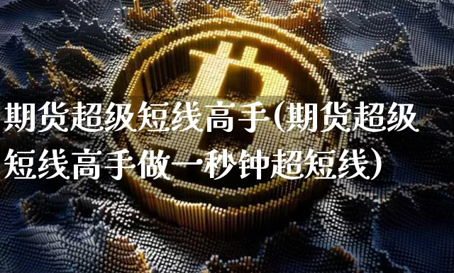 期货超级短线高手(期货超级短线高手做一秒钟超短线)_https://www.czytfl.com_期货行情_第1张