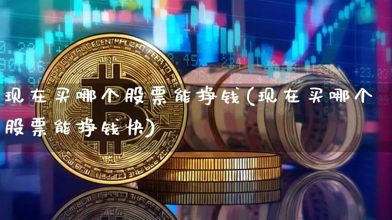 现在买哪个股票能挣钱(现在买哪个股票能挣钱快)_https://www.czytfl.com_期货走势_第1张