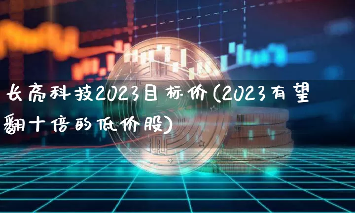 长亮科技2023目标价(2023有望翻十倍的低价股)_https://www.czytfl.com_期货价格_第1张