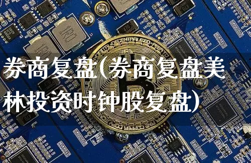 券商复盘(券商复盘美林投资时钟股复盘)_https://www.czytfl.com_期货_第1张