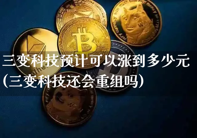 三变科技预计可以涨到多少元(三变科技还会重组吗)_https://www.czytfl.com_期货_第1张