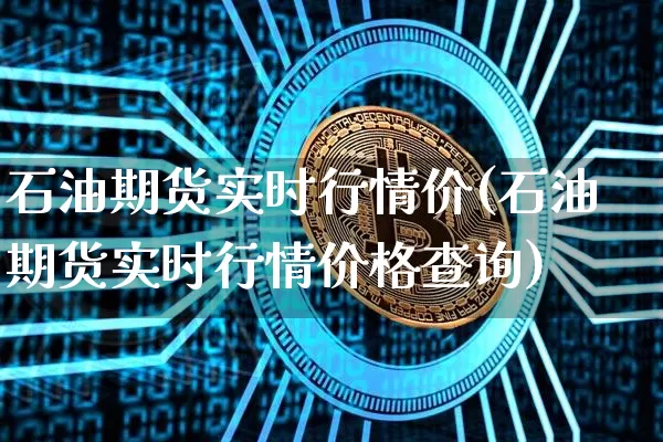 石油期货实时行情价(石油期货实时行情价格查询)_https://www.czytfl.com_期货行情_第1张