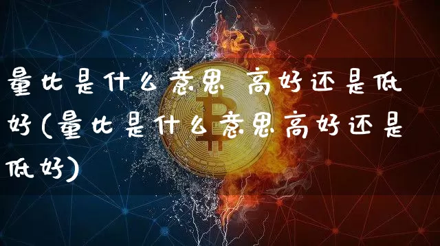量比是什么意思 高好还是低好(量比是什么意思高好还是低好)_https://www.czytfl.com_期货走势_第1张