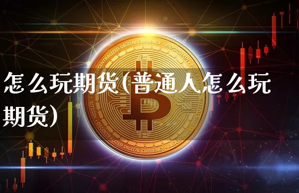 怎么玩期货(普通人怎么玩期货)_https://www.czytfl.com_期货价格_第1张