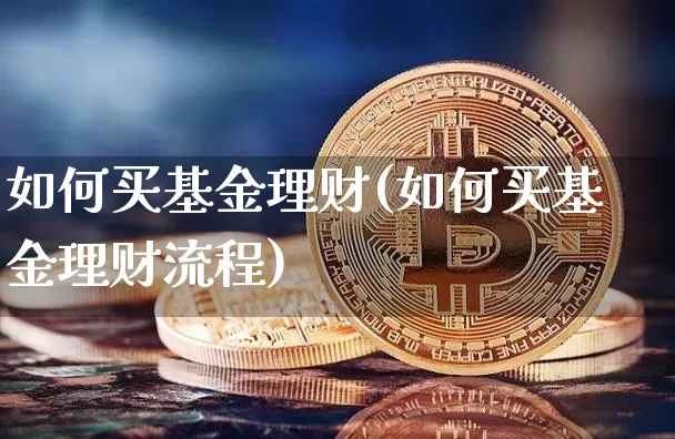 如何买基金理财(如何买基金理财流程)_https://www.czytfl.com_期货走势_第1张