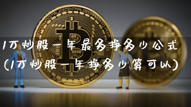 1万炒股一年最多挣多少公式(1万炒股一年挣多少算可以)_https://www.czytfl.com_期货_第1张