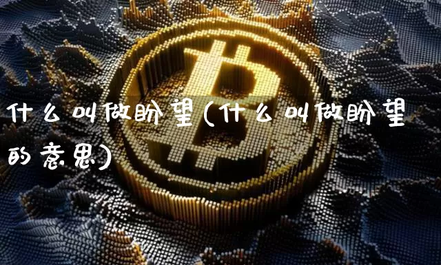 什么叫做盼望(什么叫做盼望的意思)_https://www.czytfl.com_期货走势_第1张