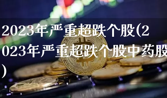 2023年严重超跌个股(2023年严重超跌个股中药股)_https://www.czytfl.com_期货走势_第1张